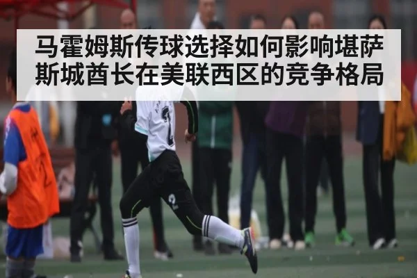 马霍姆斯传球选择如何影响堪萨斯城酋长在美联西区的竞争格局