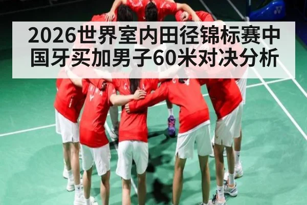 2026世界室内田径锦标赛中国牙买加男子60米对决分析